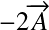 &Eacute;quation en notation Latex&nbsp;: -2\overrightarrow{A}